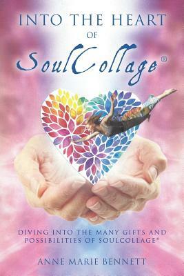 Into the Heart of SoulCollage: Diving Into the Many Gifts and Possibilities of SoulCollage by Anne Marie Bennett