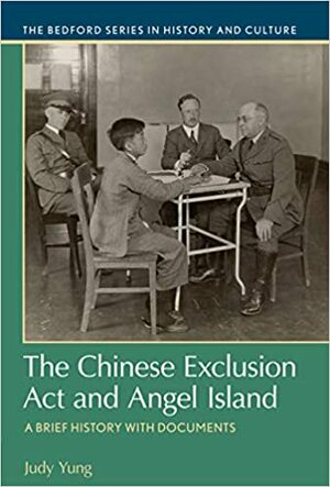 The Chinese Exclusion Act and Angel Island: A Brief History with Documents by Judy Yung