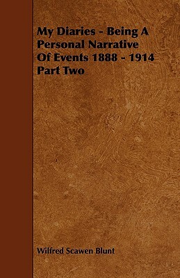 My Diaries - Being a Personal Narrative of Events 1888 - 1914 Part Two by Wilfred Scawen Blunt