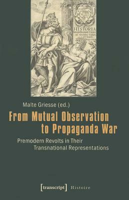 From Mutual Observation to Propaganda War: Premodern Revolts in Their Transnational Representations by 