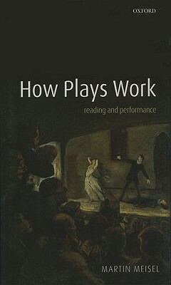 How Plays Work: Reading and Performance by Martin Meisel