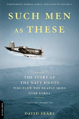 Such Men as These: The Story of the Navy Pilots Who Flew the Deadly Skies Over Korea by David Sears