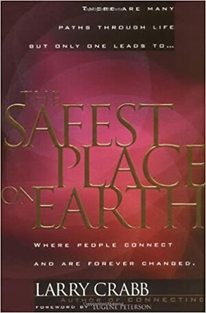 The Safest Place on Earth: Where People Connect and Are Forever Changed by Larry Crabb