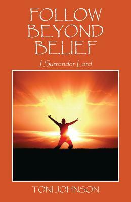 Follow Beyond Belief: I Surrender Lord by Toni Johnson