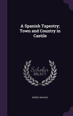 A Spanish Tapestry; Town and Country in Castile by Michael Kenny