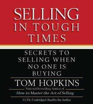 Selling in Tough Times: Secrets to Selling When No One Is Buying by Tom Hopkins