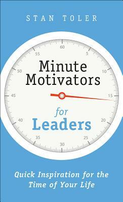 Minute Motivators for Leaders: Quick Inspiration for the Time of Your Life by Stan Toler