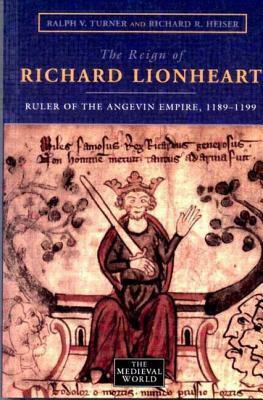 The Reign of Richard Lionheart: Ruler of the Angevin Empire, 1189-1199 by Ralph V. Turner