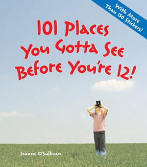 101 Places You Gotta See Before You're 12! by Joanne O'Sullivan