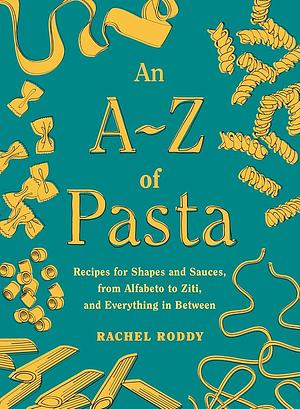 An A-Z of Pasta: Recipes for Shapes and Sauces, from Alfabeto to Ziti, and Everything in Between: A Cookbook by Rachel Roddy