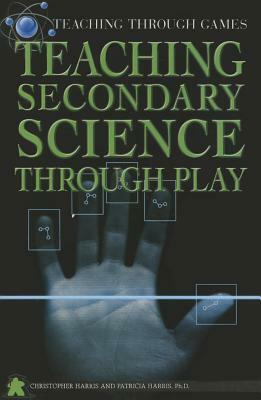 Teaching Secondary Science Through Play by Patricia Harris, Christopher Harris