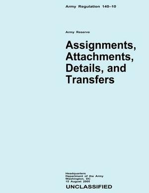 Assignments, Attachments, Details, and Transfers (Army Regulation 140-10) by Department Of the Army