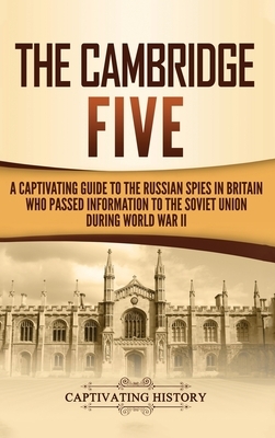 The Cambridge Five: A Captivating Guide to the Russian Spies in Britain Who Passed Information to the Soviet Union During World War II by Captivating History