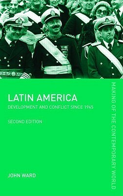 Latin America: Development and Conflict since 1945 by John Ward