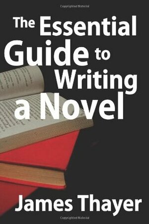 The Essential Guide to Writing a Novel: A Complete and Concise Manual for Fiction Writers by James Stewart Thayer