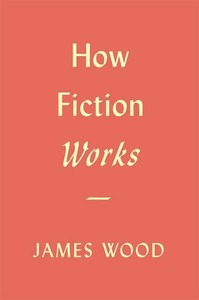 How Fiction Works by James Wood