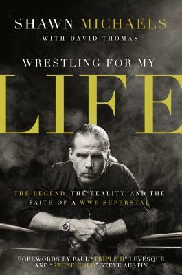 Wrestling for My Life: The Legend, the Reality, and the Faith of a WWE Superstar by Shawn Michaels