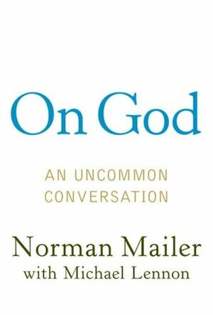 On God: An Uncommon Conversation by Norman Mailer, J. Michael Lennon