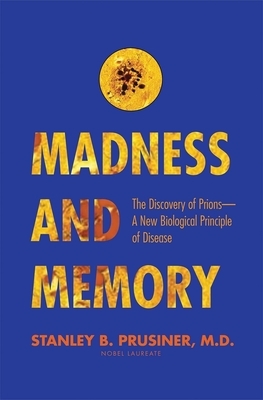 Madness and Memory: The Discovery of Prions--A New Biological Principle of Disease by Stanley B. Prusiner
