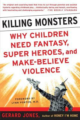 Killing Monsters: Why Children Need Fantasy, Super Heroes, and Make-Believe Violence by Gerard Jones