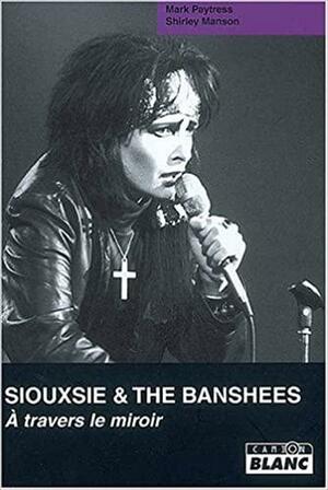 Siouxsie & The Banshees: À Travers Le Miroir by Mark Paytress