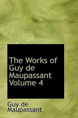 The Works of Guy de Maupassant Volume 4 by Guy de Maupassant