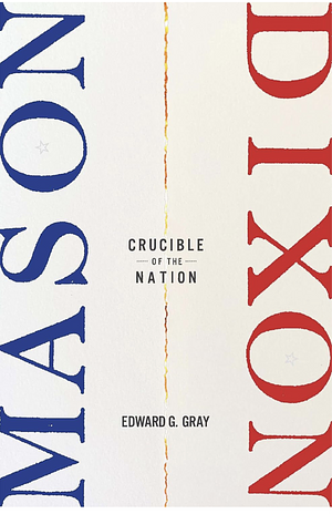 Mason-Dixon: Crucible of the Nation by Edward G. Gray