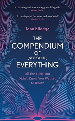 The Compendium of (Not Quite) Everything: All the Facts You Didn't Know You Wanted to Know by Jonn Elledge