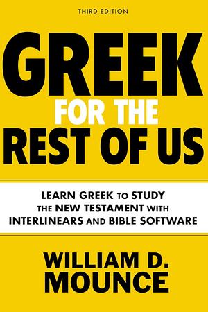 Greek for the Rest of Us, Third Edition: Learn Greek to Study the New Testament with Interlinears and Bible Software by William D. Mounce