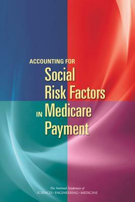 Accounting for Social Risk Factors in Medicare Payment by National Academies of Sciences Engineeri, Health and Medicine Division, Board on Health Care Services