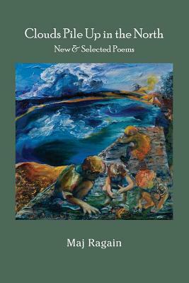 Clouds Pile Up in the North: New & Selected Poems by Maj Ragain