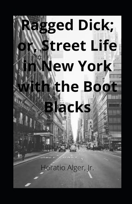 Ragged Dick; or, Street Life in New York with the Boot Blacks illustrated by Horatio Alger