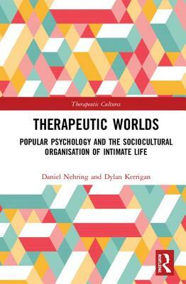 Therapeutic Worlds: Popular Psychology and the Sociocultural Organisation of Intimate Life by Dylan Kerrigan, Daniel Nehring