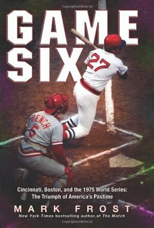 Game Six: Cincinnati, Boston, and the 1975 World Series: The Triumph of America's Pastime by Mark Frost