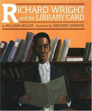 Richard Wright and the Library Card by R. Gregory Christie, William Miller