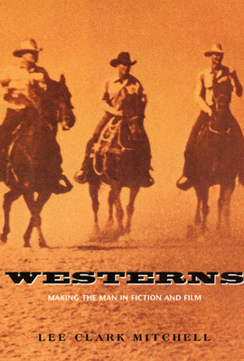 Westerns: Making the Man in Fiction and Film by Lee Clark Mitchell