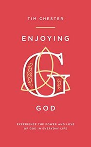 Enjoying God: Experience the power and love of God in everyday by Tim Chester