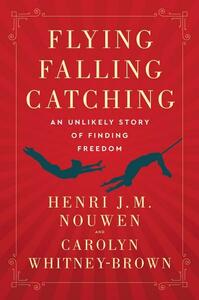 Flying, Falling, Catching by Henri J.M. Nouwen, Carolyn Whitney-Brown