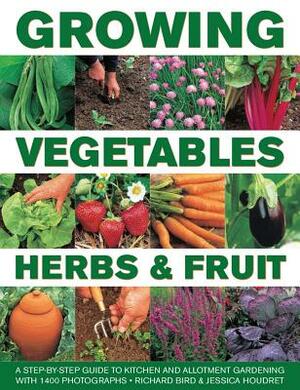 Growing Vegetables, Herbs & Fruit: A Step-By-Step Guide to Kitchen and Allotment Gardening with 1400 Photographs by Richard Bird, Jessica Houdret