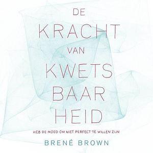 De kracht van kwetsbaarheid: heb de moed om niet perfect te willen zijn by Brené Brown