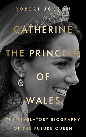 Catherine, the Princess of Wales: A Biography of the Future Queen by Robert Jobson