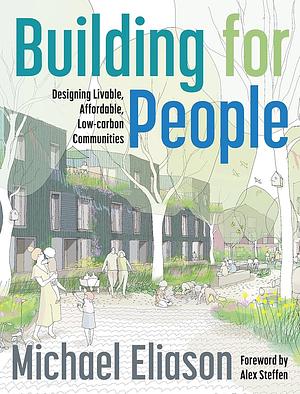 Building for People: Designing Livable, Affordable, Low-Carbon Communities by Michael Eliason