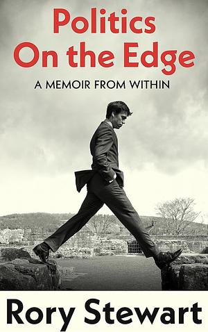 Politics On the Edge: A Memoir from Within by Rory Stewart