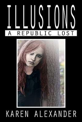 Illusions: A Republic Lost by Karen Alexander