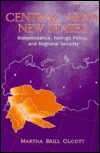 Central Asia's New States: Independence, Foreign Policy, And Regional Security by Martha Brill Olcott