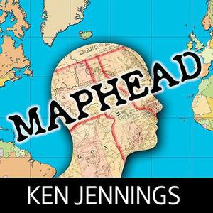 Maphead: Charting the Wide, Weird World of Geography Wonks by Ken Jennings