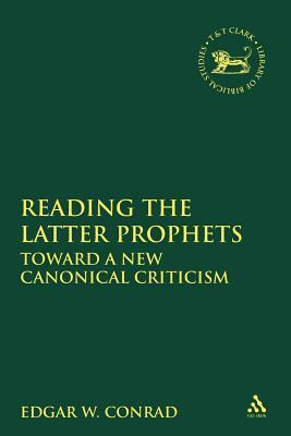 Reading the Latter Prophets: Toward a New Canonical Criticism by Edgar W. Conrad