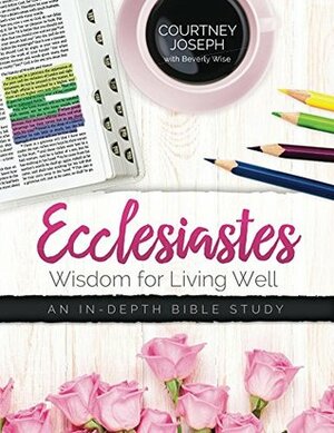 Ecclesiastes: Wisdom For Living Well by Courtney Joseph, Beverly Wise