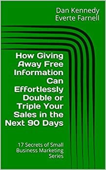 How Giving Away Free Information Can Effortlessly Double or Triple Your Sales in the Next 90 Days by Dan Kennedy, Everte Farnell