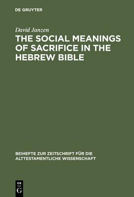 The Social Meanings of Sacrifice in the Hebrew Bible by David Janzen